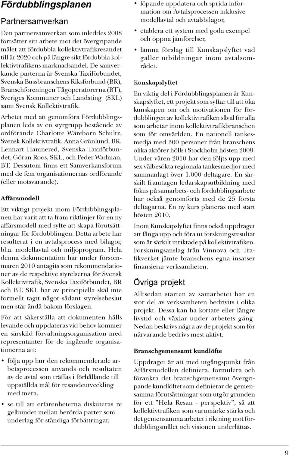 De samverkande parterna är Svenska Taxiförbundet, Svenska Bussbranschens Riksförbund (BR), Branschföreningen Tågoperatörerna (BT), Sveriges Kommuner och Landsting (SKL) samt Svensk Kollektivtrafik.