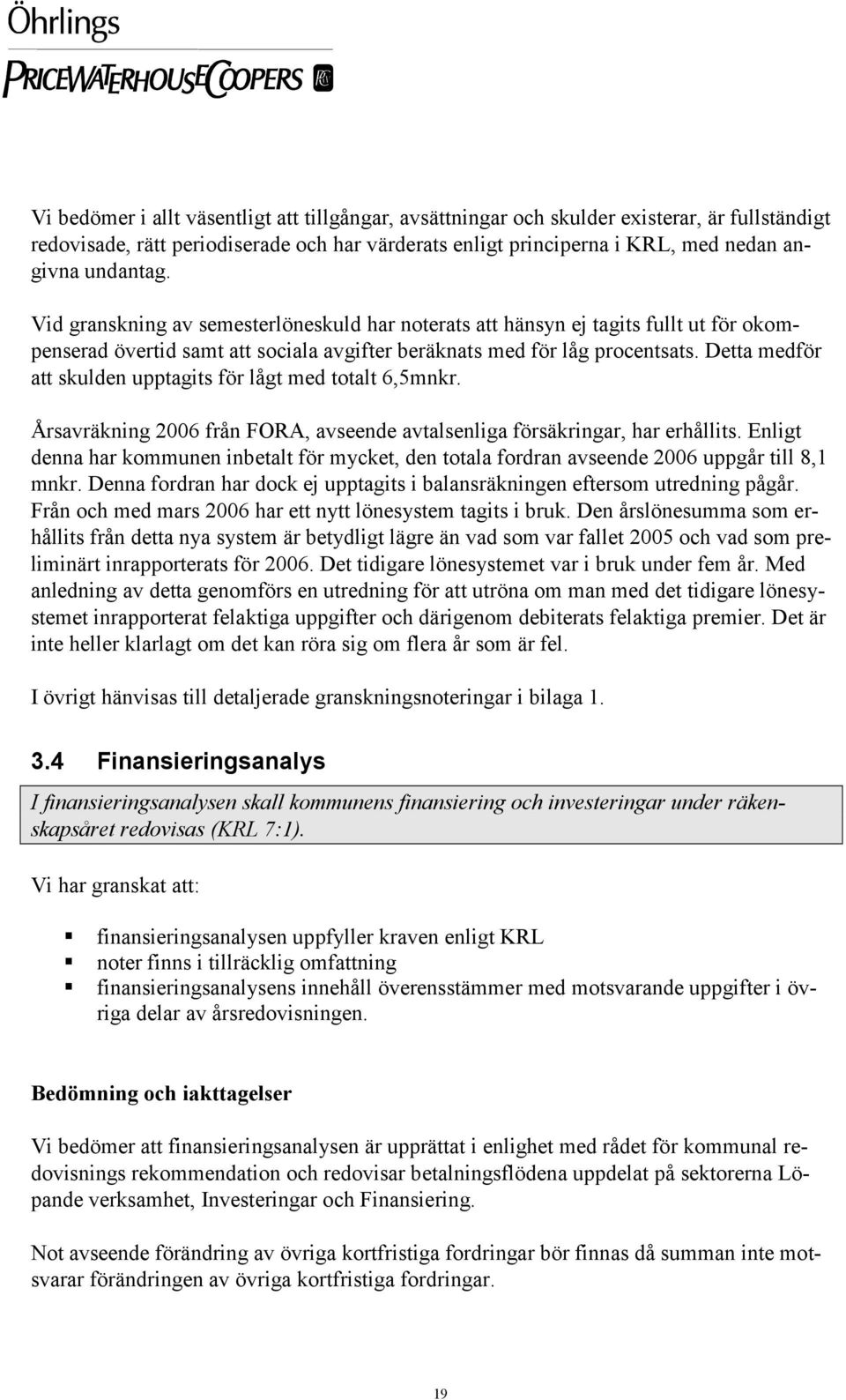 Detta medför att skulden upptagits för lågt med totalt 6,5mnkr. Årsavräkning 2006 från FORA, avseende avtalsenliga försäkringar, har erhållits.