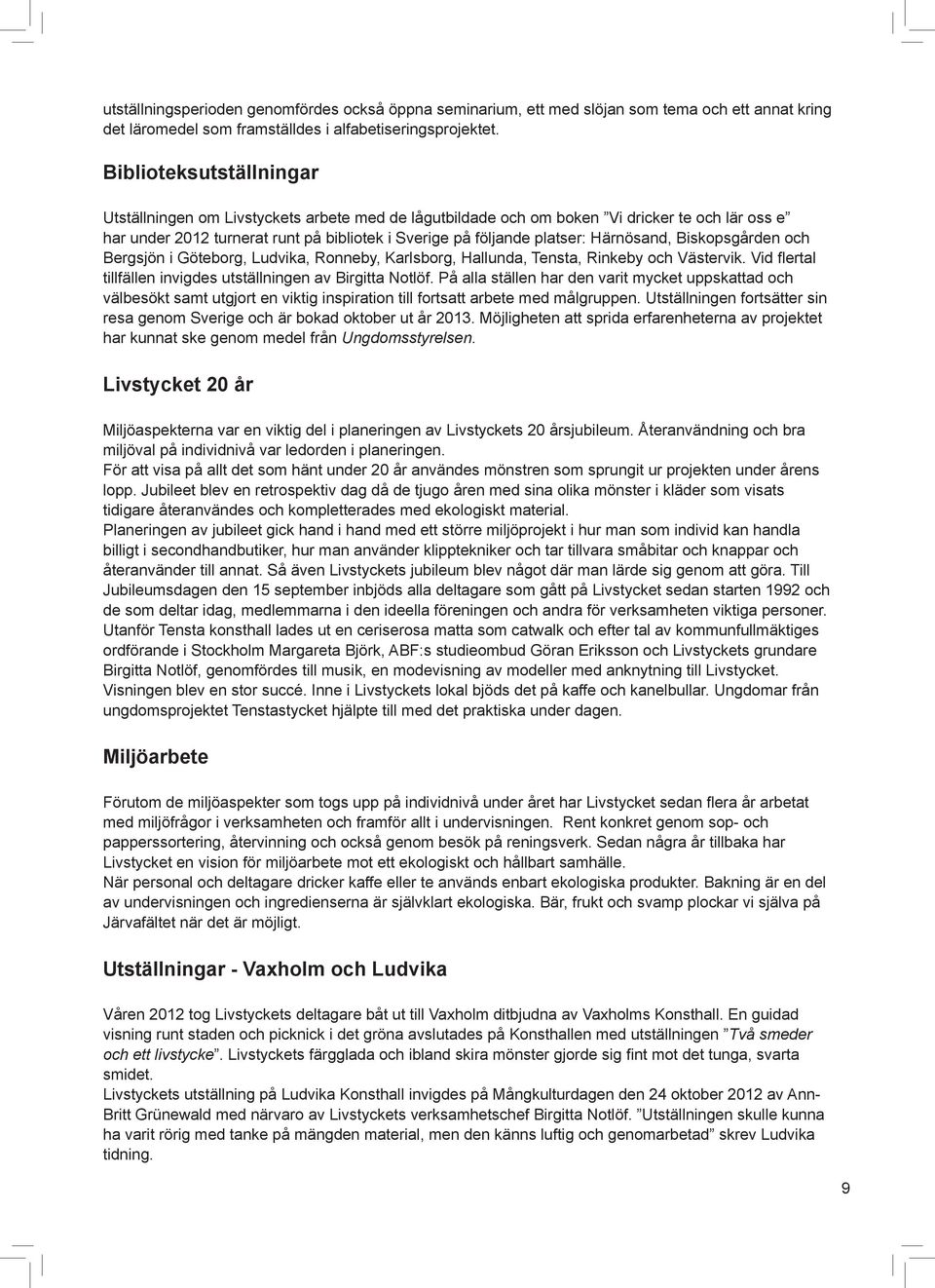 Härnösand, Biskopsgården och Bergsjön i Göteborg, Ludvika, Ronneby, Karlsborg, Hallunda, Tensta, Rinkeby och Västervik. Vid flertal tillfällen invigdes utställningen av Birgitta Notlöf.