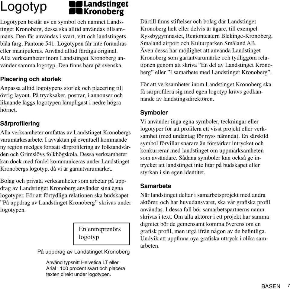 Placering och storlek Anpassa alltid logotypens storlek och placering till övrig layout. På trycksaker, postrar, i annonser och liknande läggs logotypen lämpligast i nedre högra hörnet.