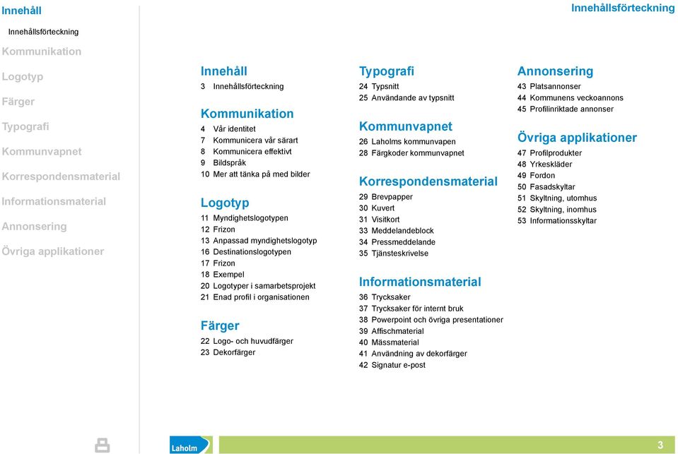 huvudfärger 23 Dekorfärger 24 Typsnitt 25 Användande av typsnitt 26 Laholms kommunvapen 28 Färgkoder kommunvapnet 29 Brevpapper 30 Kuvert 31 Visitkort 33 Meddelandeblock 34 Pressmeddelande 35