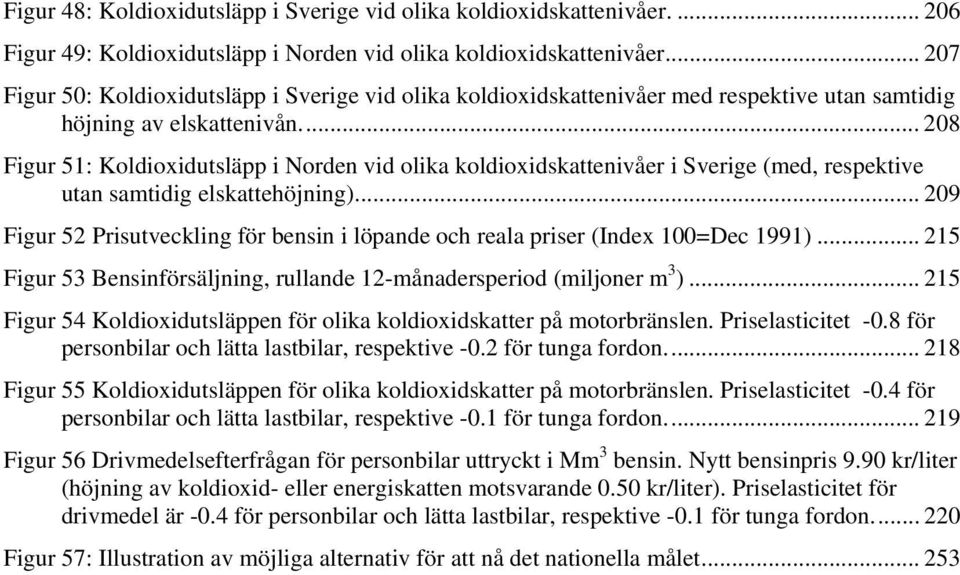 .. 208 Figur 51: Koldioxidutsläpp i Norden vid olika koldioxidskattenivåer i Sverige (med, respektive utan samtidig elskattehöjning).