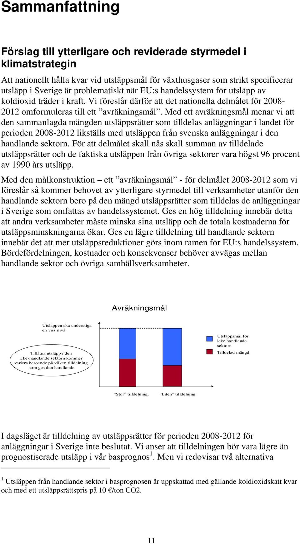 Med ett avräkningsmål menar vi att den sammanlagda mängden utsläppsrätter som tilldelas anläggningar i landet för perioden 2008-2012 likställs med utsläppen från svenska anläggningar i den handlande