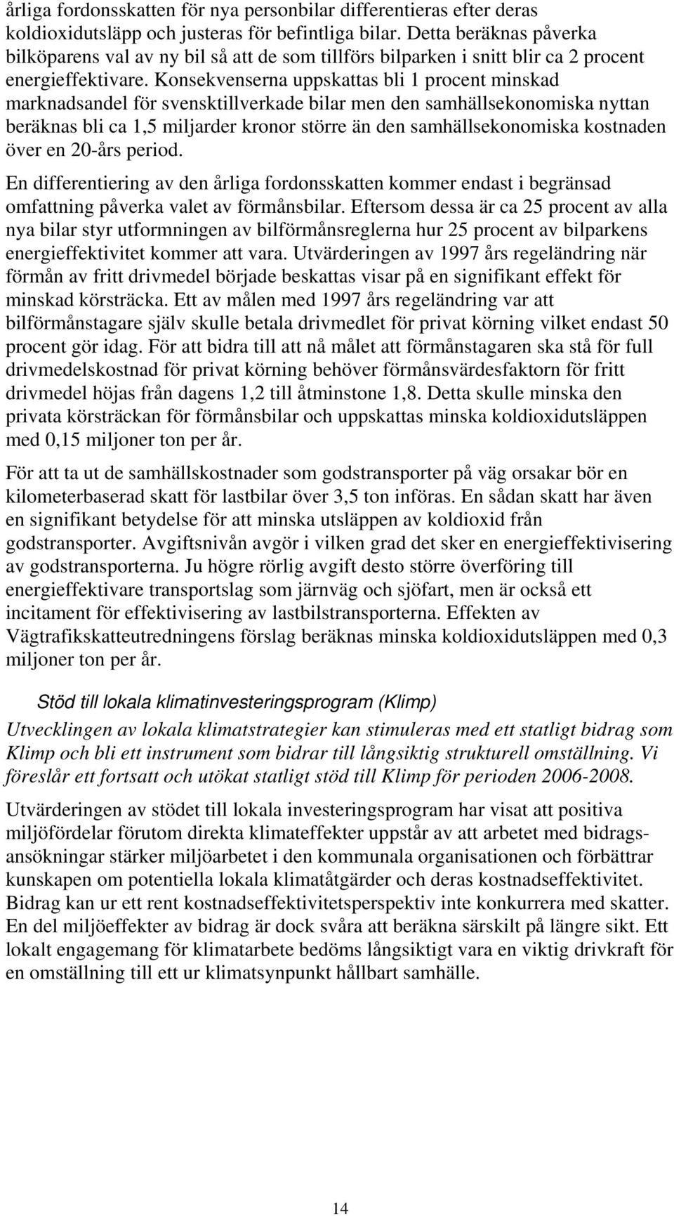 Konsekvenserna uppskattas bli 1 procent minskad marknadsandel för svensktillverkade bilar men den samhällsekonomiska nyttan beräknas bli ca 1,5 miljarder kronor större än den samhällsekonomiska