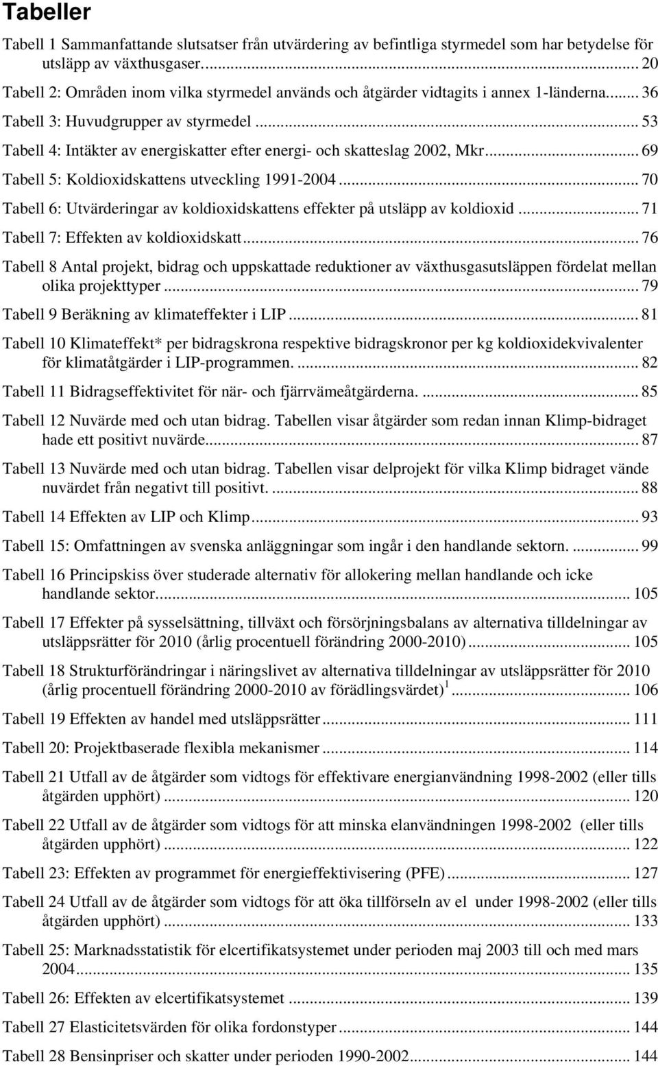 .. 53 Tabell 4: Intäkter av energiskatter efter energi- och skatteslag 2002, Mkr... 69 Tabell 5: Koldioxidskattens utveckling 1991-2004.