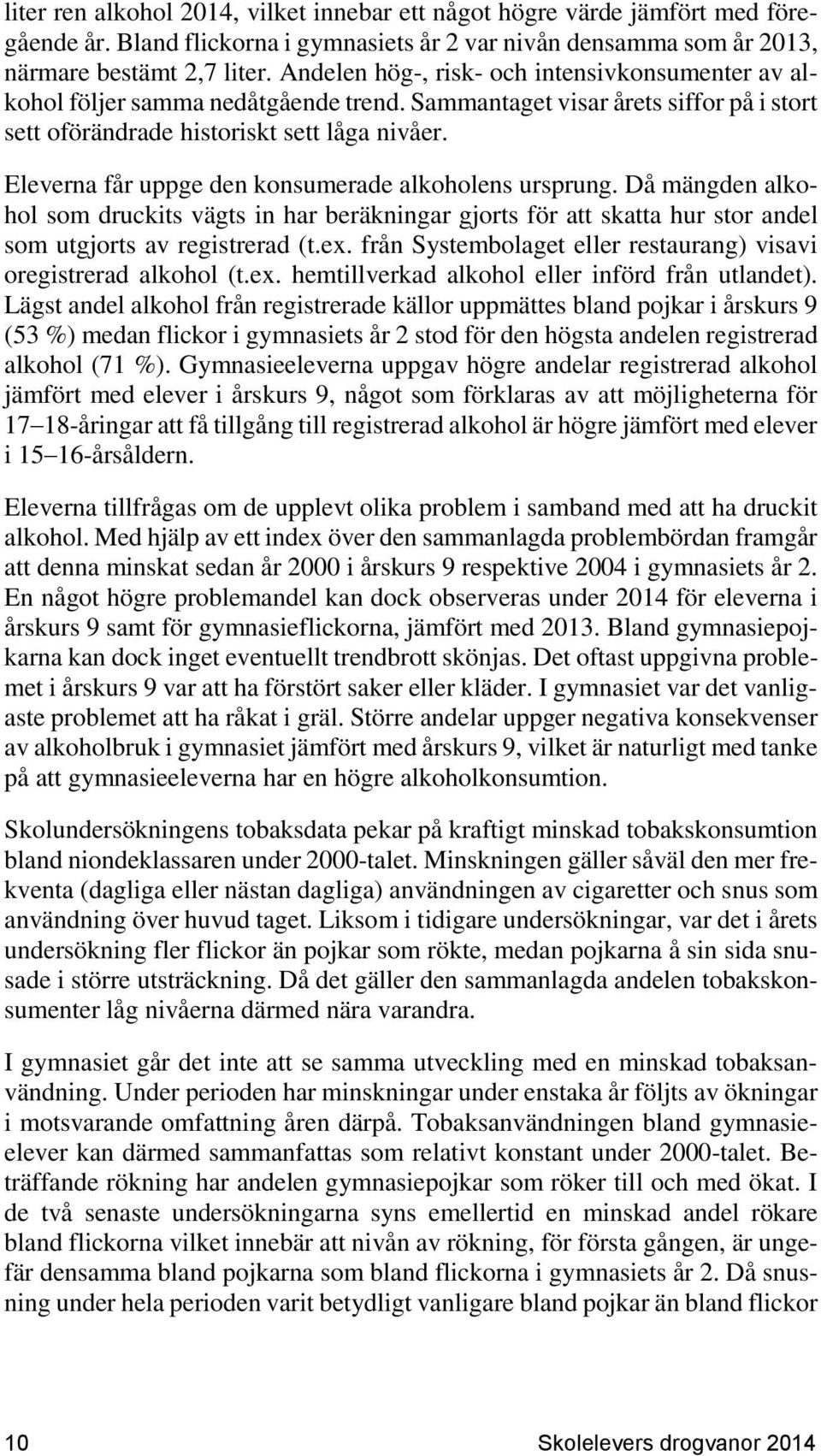 Eleverna får uppge den konsumerade alkoholens ursprung. Då mängden alkohol som druckits vägts in har beräkningar gjorts för att skatta hur stor andel som utgjorts av registrerad (t.ex.