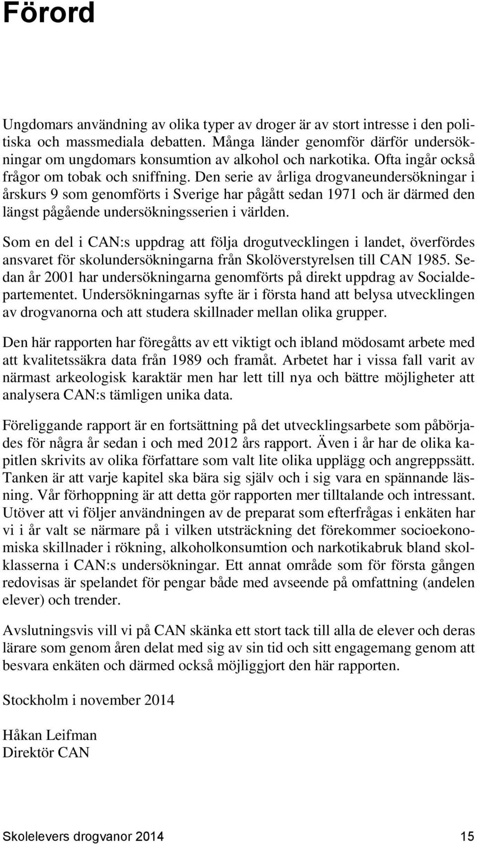 Den serie av årliga drogvaneundersökningar i årskurs 9 som genomförts i Sverige har pågått sedan 1971 och är därmed den längst pågående undersökningsserien i världen.