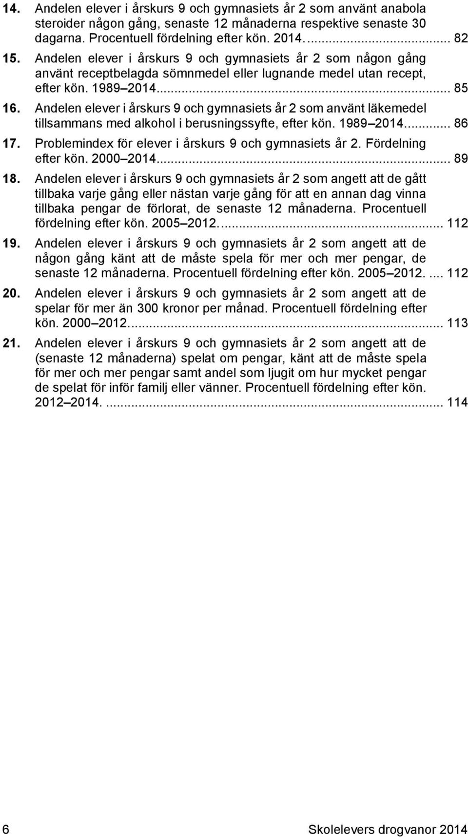 Andelen elever i årskurs 9 och gymnasiets år 2 som använt läkemedel tillsammans med alkohol i berusningssyfte, efter kön. 1989 2014.... 86 17. Problemindex för elever i årskurs 9 och gymnasiets år 2.