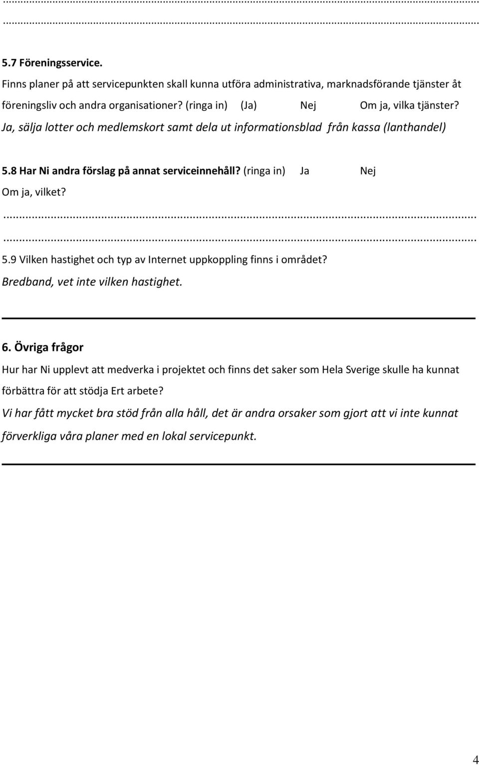 (ringa in) Ja Nej Om ja, vilket?...... 5.9 Vilken hastighet och typ av Internet uppkoppling finns i området? Bredband, vet inte vilken hastighet. 6.