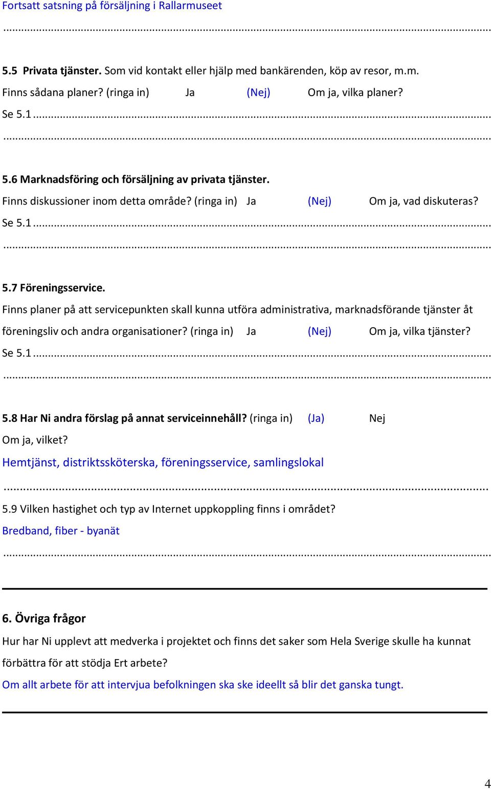 Finns planer på att servicepunkten skall kunna utföra administrativa, marknadsförande tjänster åt föreningsliv och andra organisationer? (ringa in) Ja (Nej) Om ja, vilka tjänster? Se 5.