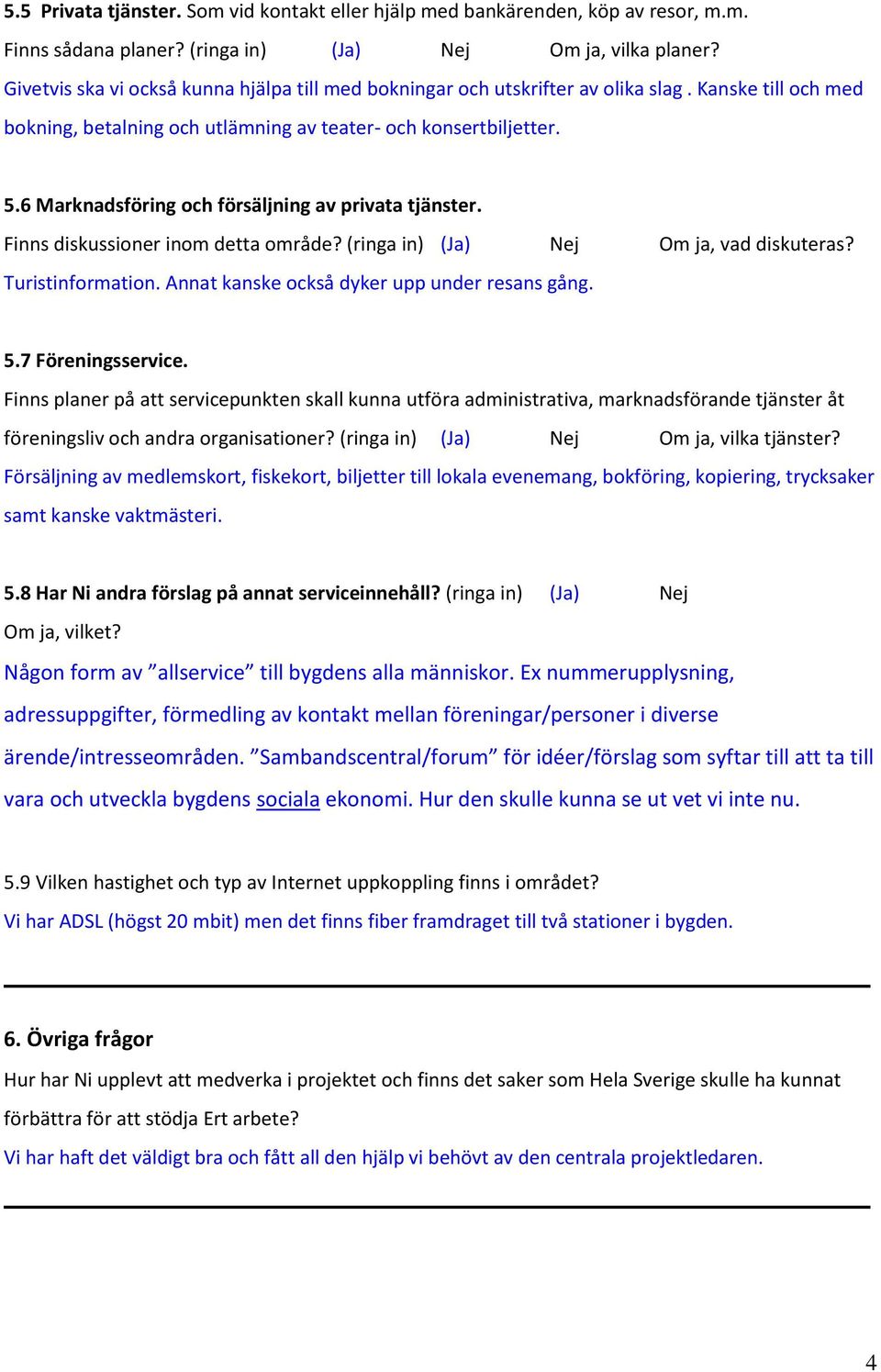 6 Marknadsföring och försäljning av privata tjänster. Finns diskussioner inom detta område? (ringa in) (Ja) Nej Om ja, vad diskuteras? Turistinformation.
