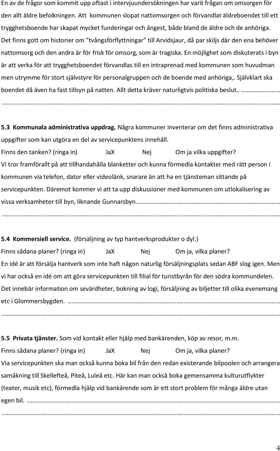 Det finns gott om historier om tvångsförflyttningar till Arvidsjaur, då par skiljs där den ena behöver nattomsorg och den andra är för frisk för omsorg, som är tragiska.