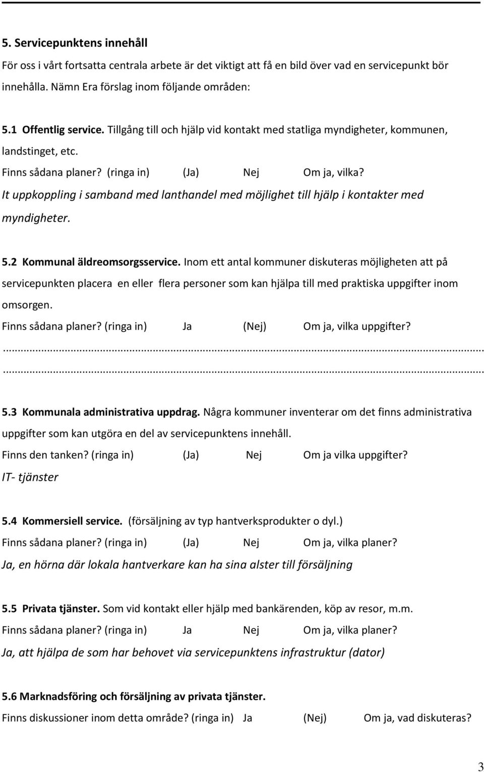 It uppkoppling i samband med lanthandel med möjlighet till hjälp i kontakter med myndigheter. 5.2 Kommunal äldreomsorgsservice.