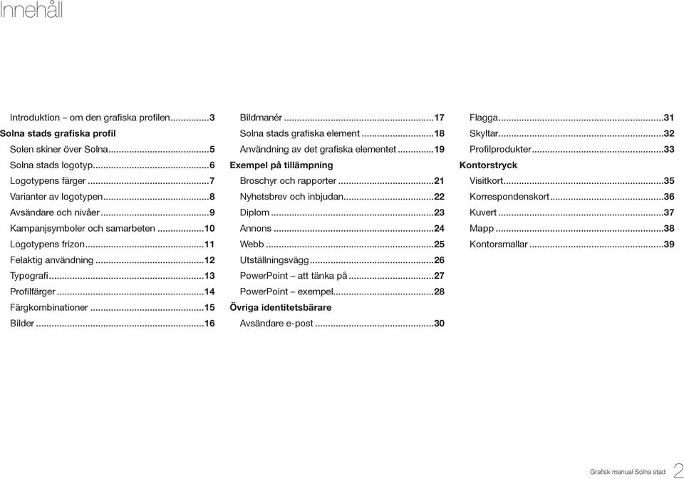 ..18 Användning av det grafiska elementet...19 Exempel på tillämpning Broschyr och rapporter...21 Nyhetsbrev och inbjudan...22 Diplom...23 Annons...24 Webb...25 Utställningsvägg.