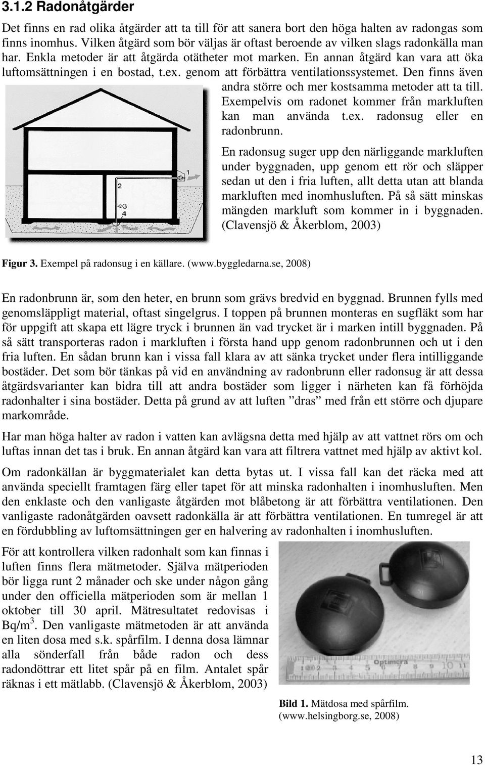 ex. genom att förbättra ventilationssystemet. Den finns även andra större och mer kostsamma metoder att ta till. Exempelvis om radonet kommer från markluften kan man använda t.ex. radonsug eller en radonbrunn.