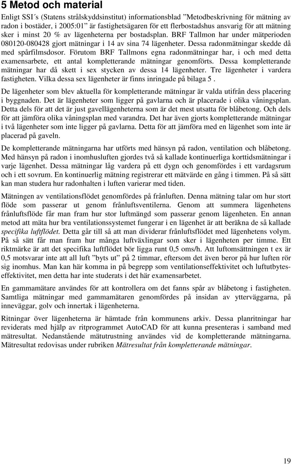 Dessa radonmätningar skedde då med spårfilmsdosor. Förutom BRF Tallmons egna radonmätningar har, i och med detta examensarbete, ett antal kompletterande mätningar genomförts.