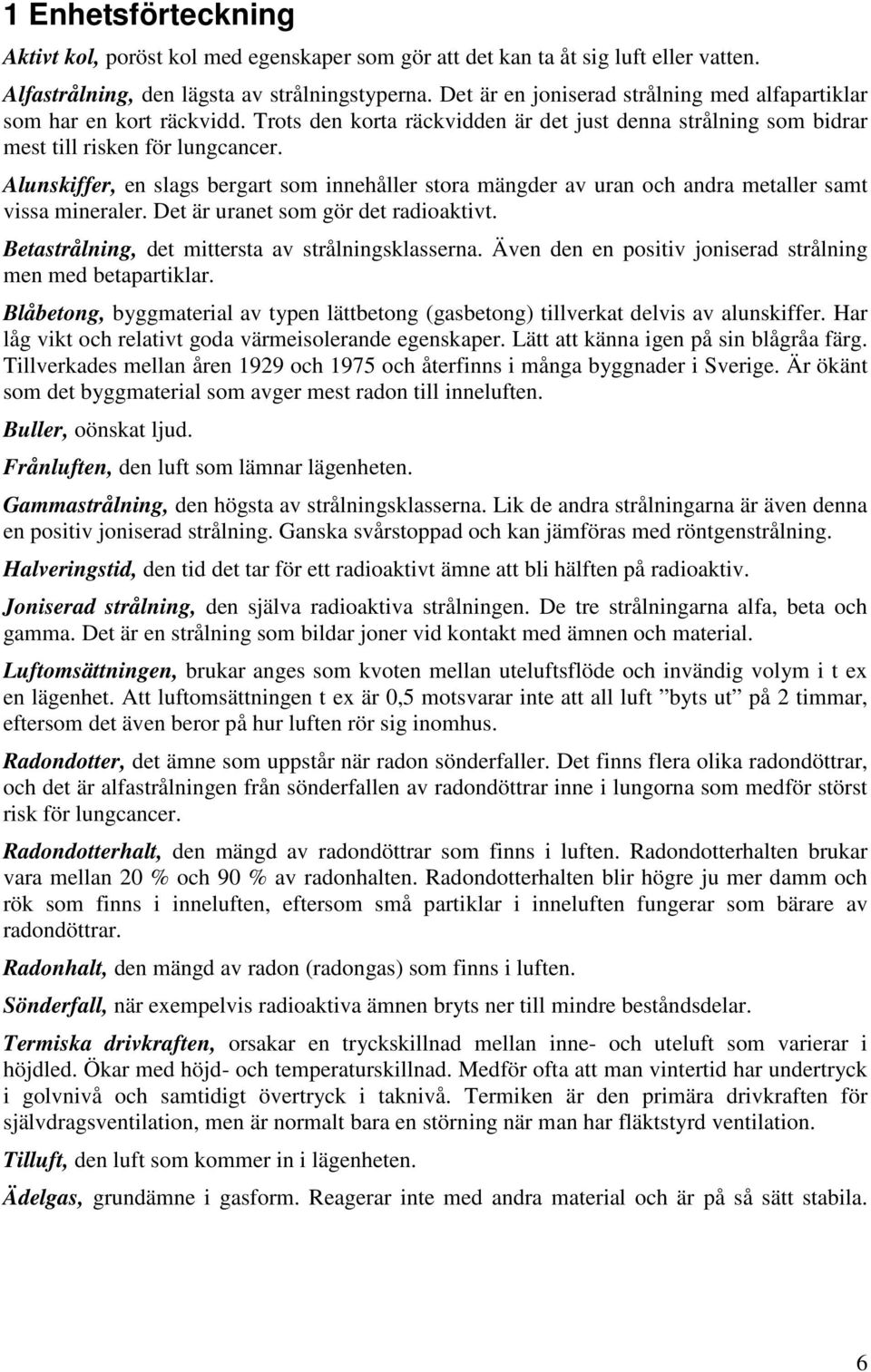 Alunskiffer, en slags bergart som innehåller stora mängder av uran och andra metaller samt vissa mineraler. Det är uranet som gör det radioaktivt. Betastrålning, det mittersta av strålningsklasserna.