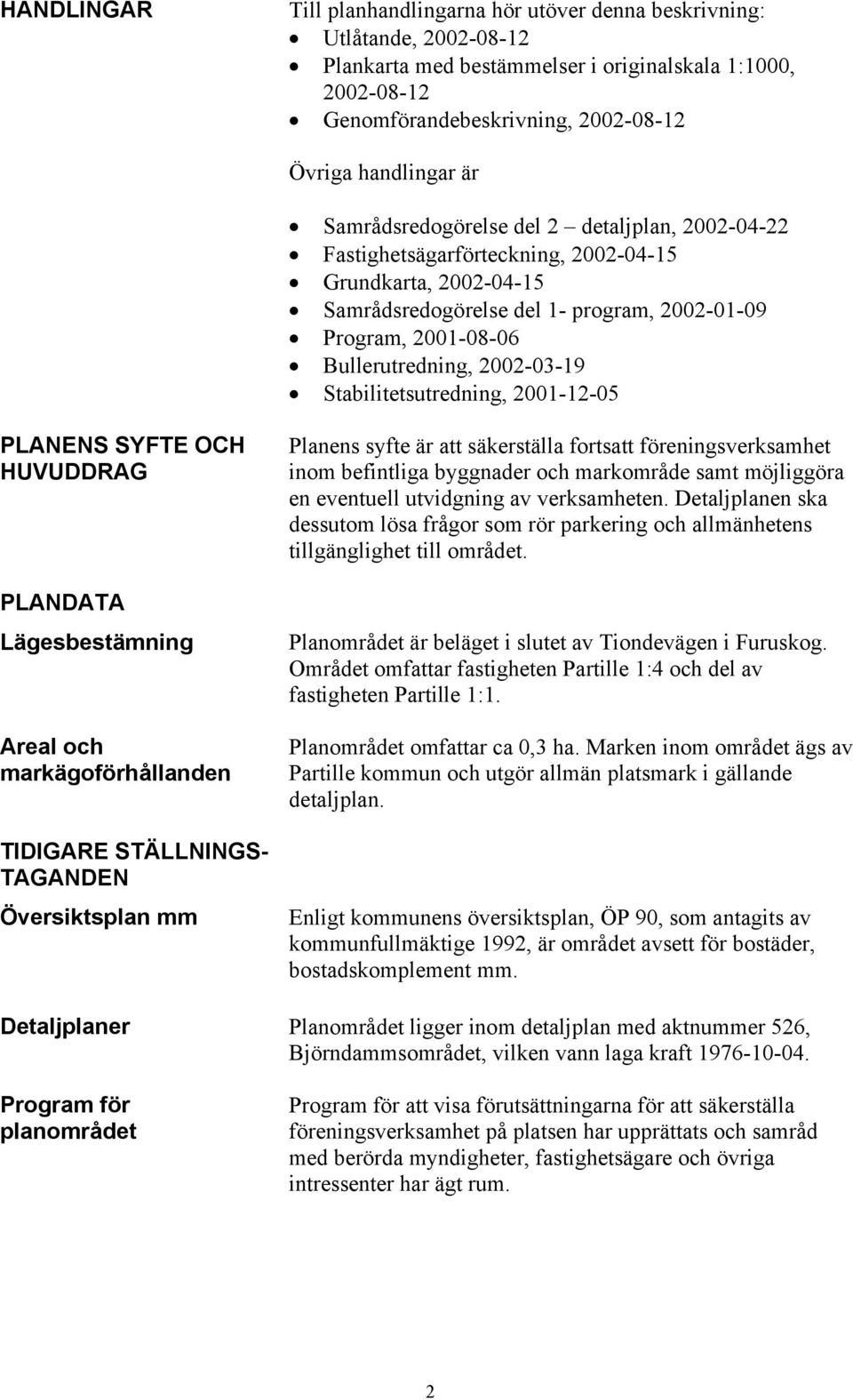 Bullerutredning, 2002-03-19 Stabilitetsutredning, 2001-12-05 PLANENS SYFTE OCH HUVUDDRAG PLANDATA Lägesbestämning Areal och markägoförhållanden TIDIGARE STÄLLNINGS- TAGANDEN Översiktsplan mm Planens