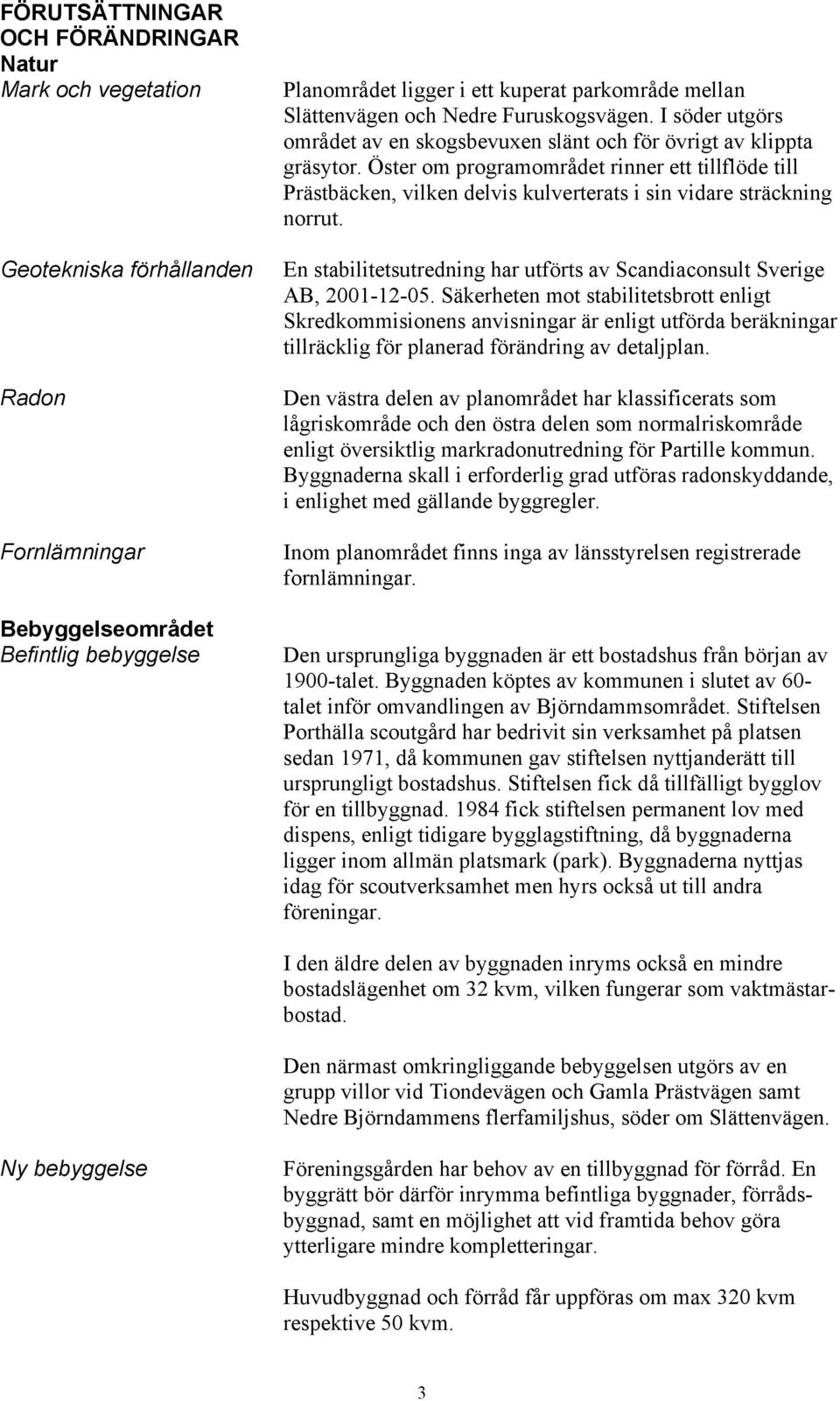 Öster om programområdet rinner ett tillflöde till Prästbäcken, vilken delvis kulverterats i sin vidare sträckning norrut. En stabilitetsutredning har utförts av Scandiaconsult Sverige AB, 2001-12-05.