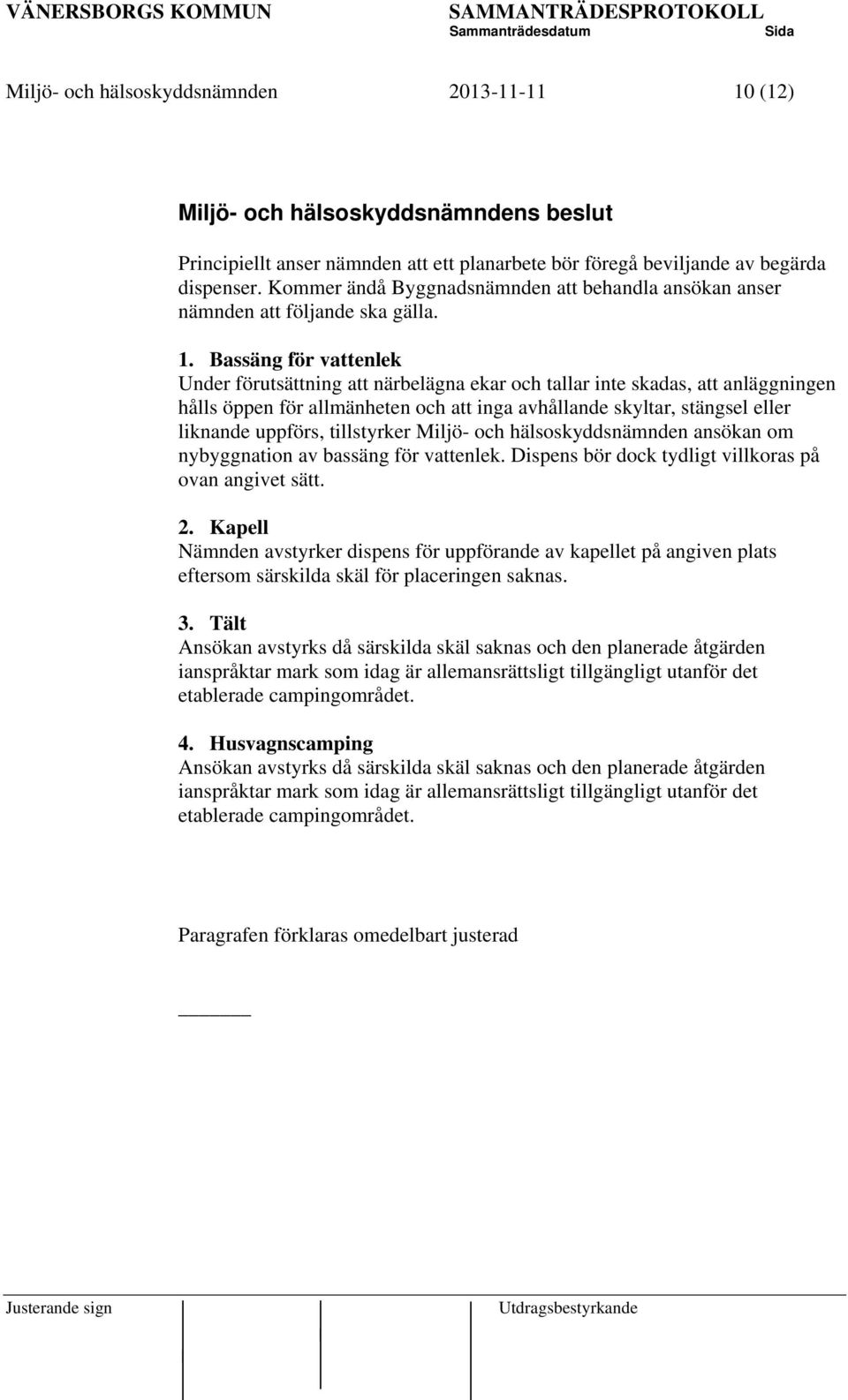 Bassäng för vattenlek Under förutsättning att närbelägna ekar och tallar inte skadas, att anläggningen hålls öppen för allmänheten och att inga avhållande skyltar, stängsel eller liknande uppförs,