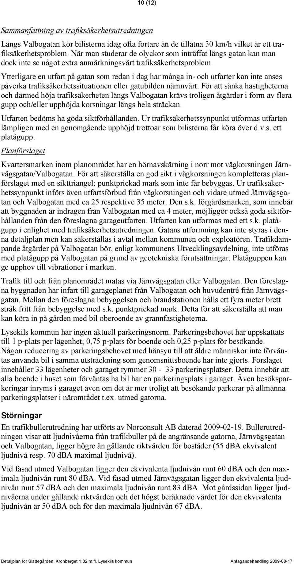 Ytterligare en utfart på gatan som redan i dag har många in- och utfarter kan inte anses påverka trafiksäkerhetssituationen eller gatubilden nämnvärt.