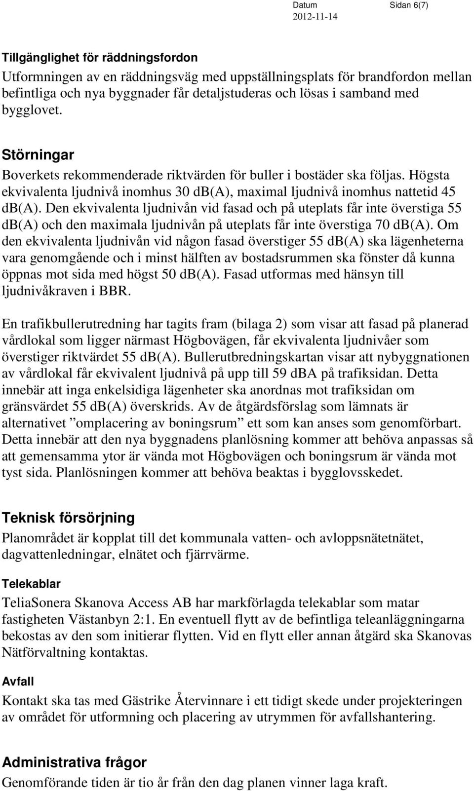 Den ekvivalenta ljudnivån vid fasad och på uteplats får inte överstiga 55 db(a) och den maximala ljudnivån på uteplats får inte överstiga 70 db(a).