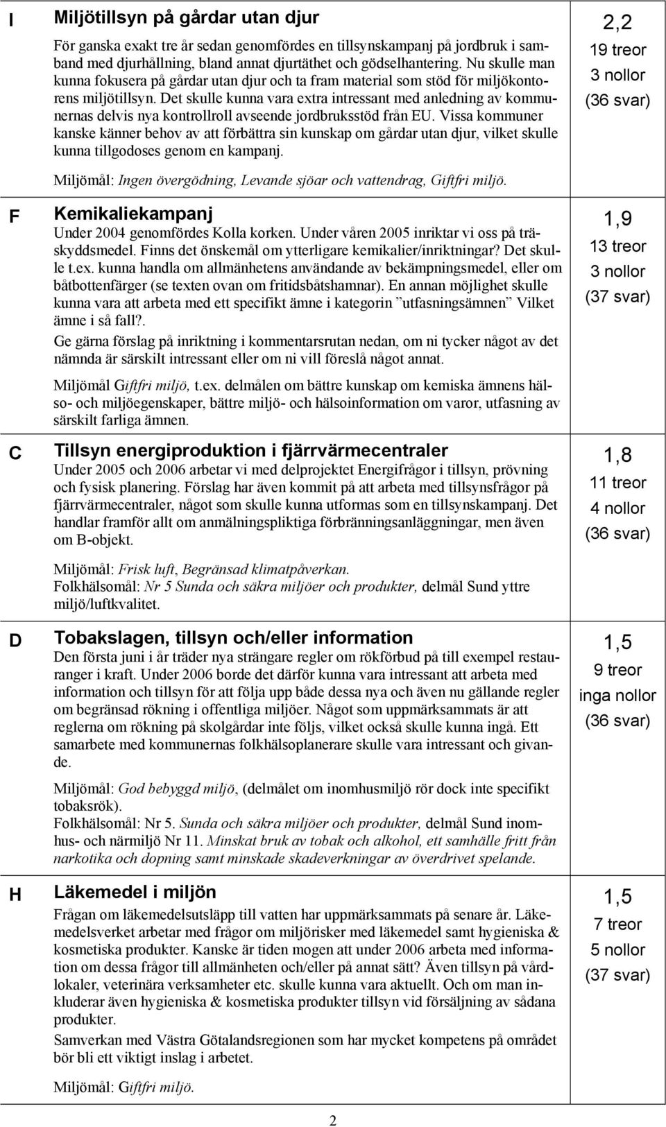 Det skulle kunna vara extra intressant med anledning av kommunernas delvis nya kontrollroll avseende jordbruksstöd från EU.