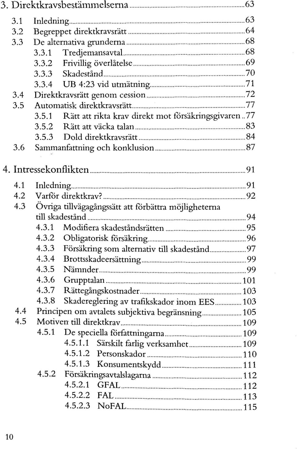 6 Sammanfattning och konklusion 87 4. Intressekonflikten 91 4.1 Inledning 91 4.2 Varför direktkrav? 92 4.3 Övriga tillvägagängssätt att förbättra möjligheterna till skadeständ 94 4.3.1 Modifiera skadeständsrätten 95 4.