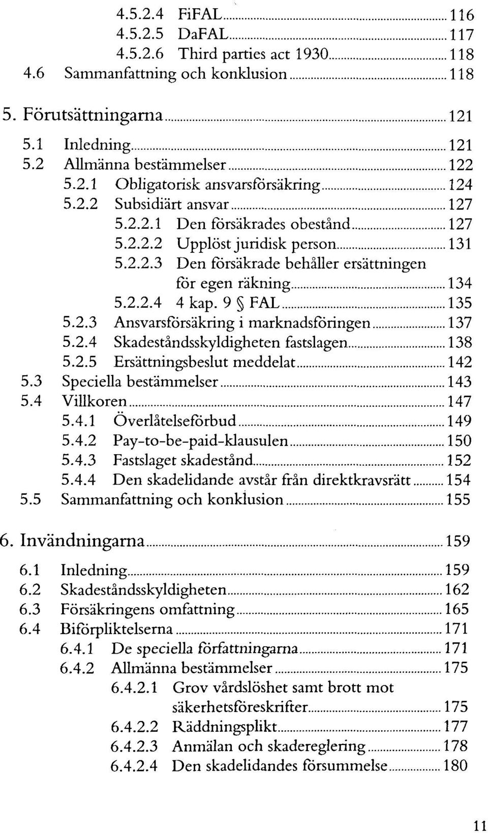 2.4 Skadeständsskyldigheten fastslagen 138 5.2.5 Ersättningsbeslut meddelat 142 5.3 Speciella bestämmelser 143 5.4 ViUkoren 147 5.4.1 Överlätelseförbud 149 5.4.2 Pay-to-be-paid-klausulen 150 5.4.3 Fastslaget skadeständ 152 5.