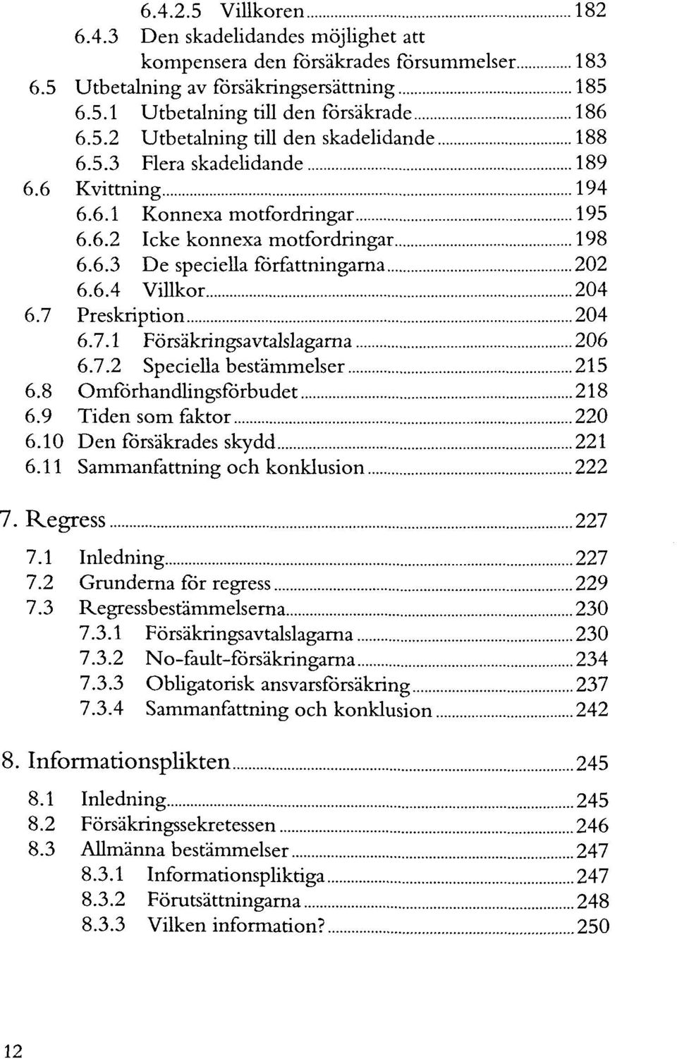 Preskription 204 6.7.1 Försäkringsavtalslagarna 206 6.7.2 Speciella bestämmelser 215 6.8 Omförhandlingsfbrbudet 218 6.9 Tiden som faktor 220 6.10 Denförsäkradesskydd 221 6.