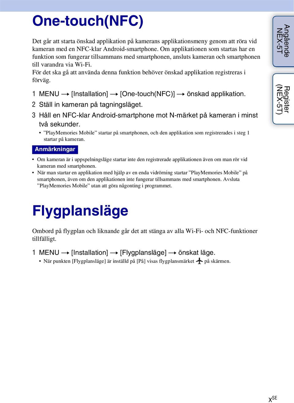 För det ska gå att använda denna funktion behöver önskad applikation registreras i förväg. 1 MENU t [Installation] t [One-touch(NFC)] t önskad applikation. 2 Ställ in kameran på tagningsläget.