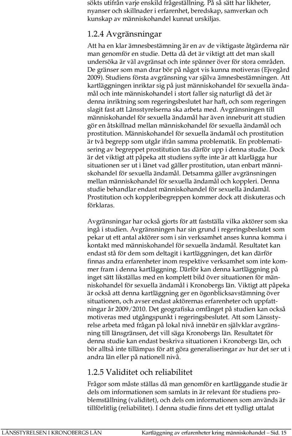 Detta då det är viktigt att det man skall undersöka är väl avgränsat och inte spänner över för stora områden. De gränser som man drar bör på något vis kunna motiveras (Ejvegård 2009).