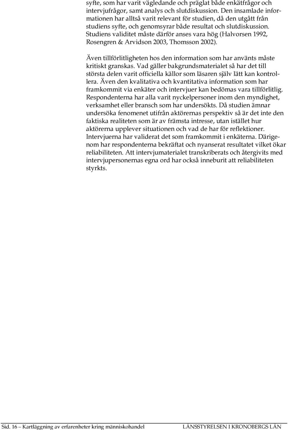 Studiens validitet måste därför anses vara hög (Halvorsen 1992, Rosengren & Arvidson 2003, Thomsson 2002). Även tillförlitligheten hos den information som har använts måste kritiskt granskas.