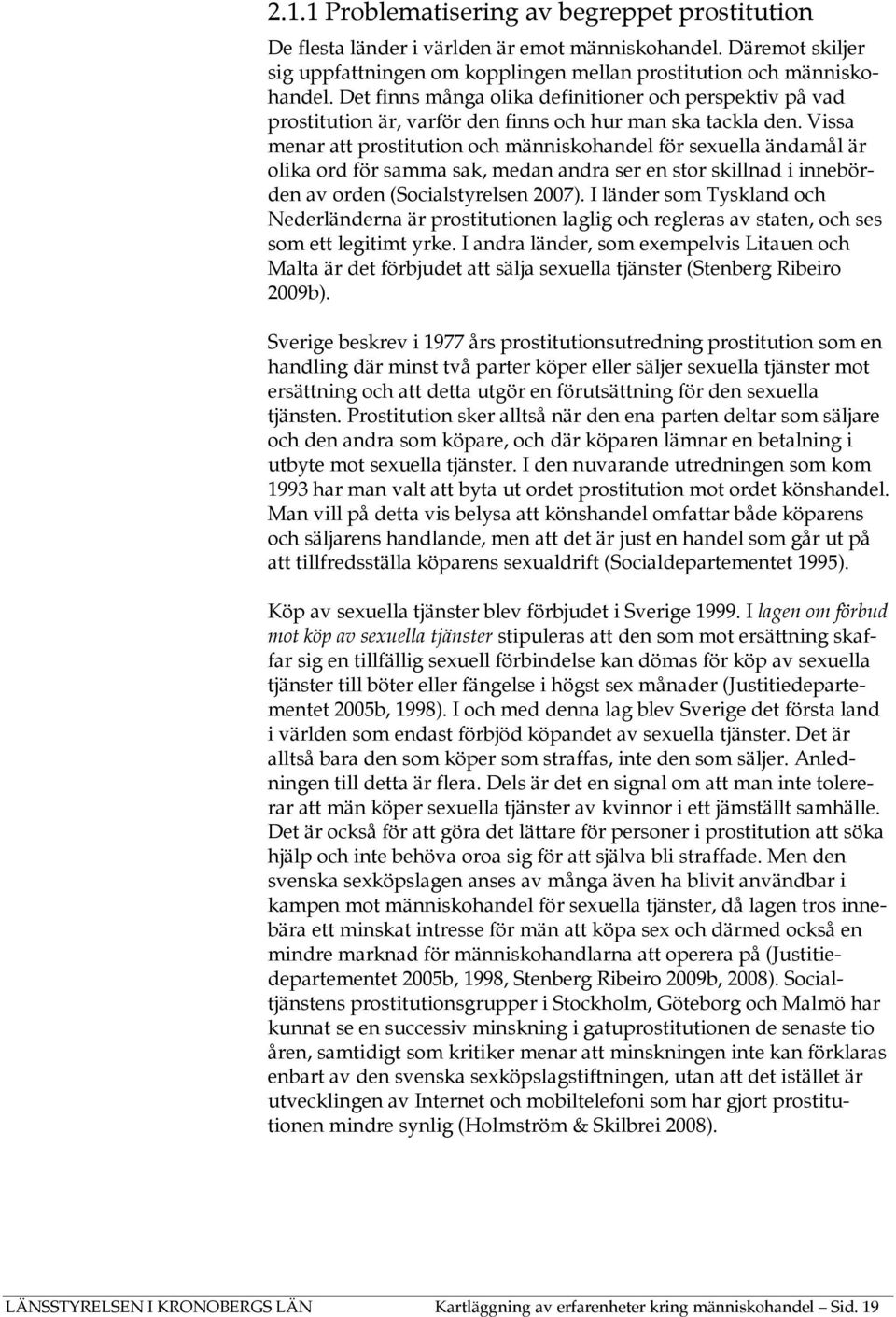 Vissa menar att prostitution och människohandel för sexuella ändamål är olika ord för samma sak, medan andra ser en stor skillnad i innebörden av orden (Socialstyrelsen 2007).