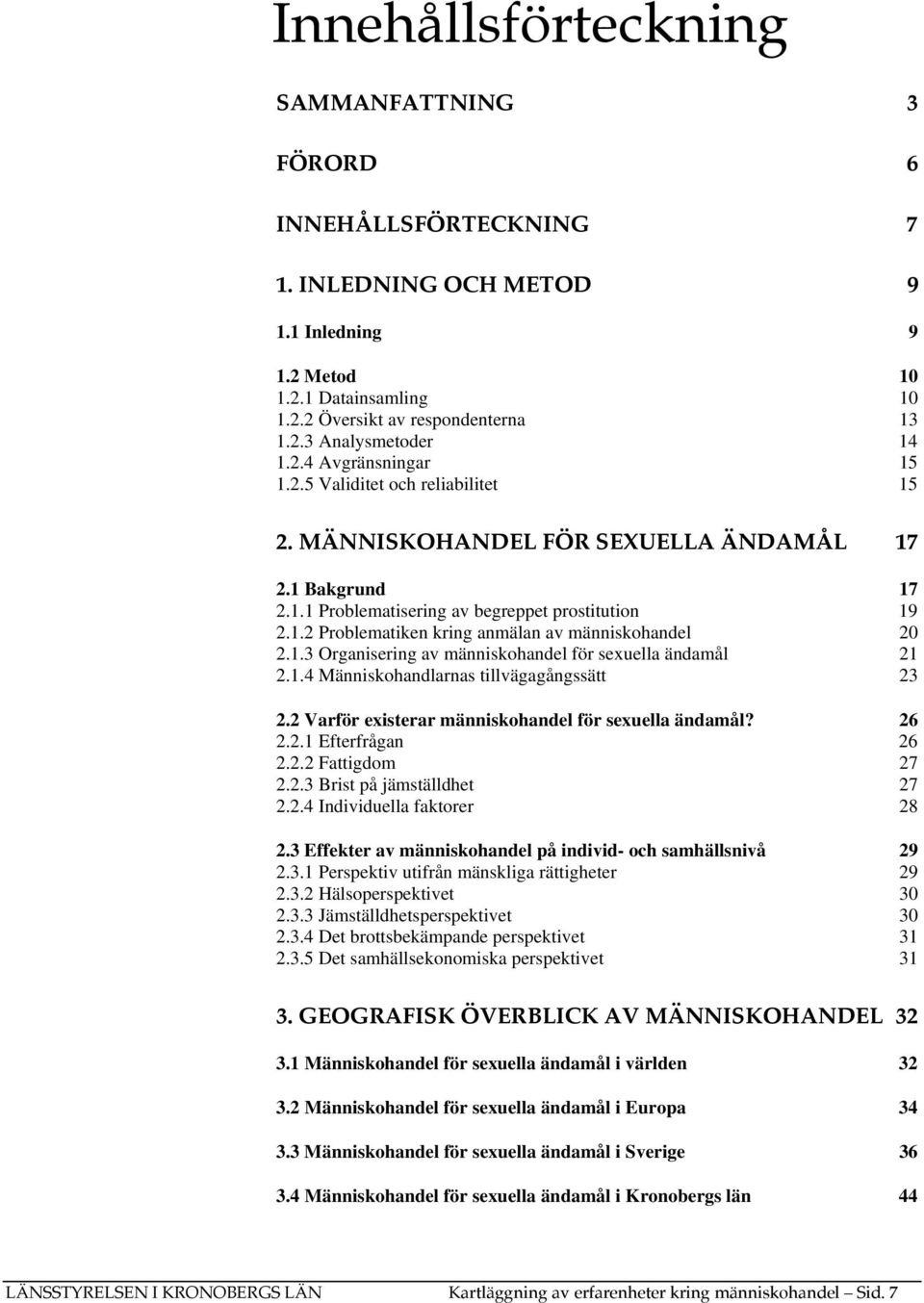 1.3 Organisering av människohandel för sexuella ändamål 21 2.1.4 Människohandlarnas tillvägagångssätt 23 2.2 Varför existerar människohandel för sexuella ändamål? 26 2.2.1 Efterfrågan 26 2.2.2 Fattigdom 27 2.