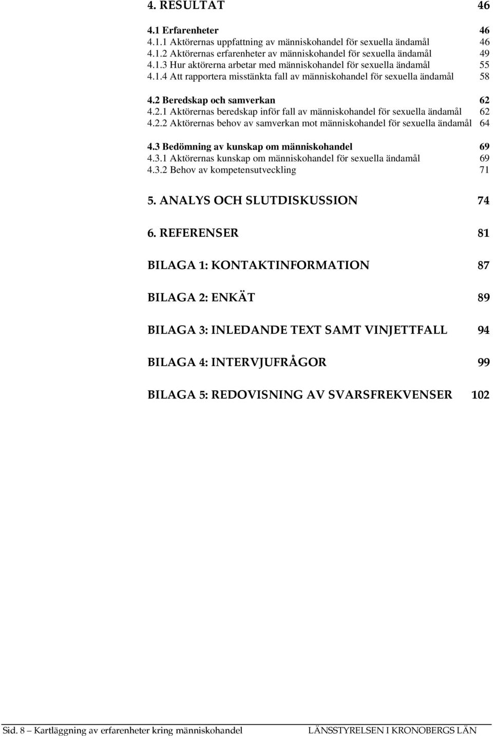 3 Bedömning av kunskap om människohandel 69 4.3.1 Aktörernas kunskap om människohandel för sexuella ändamål 69 4.3.2 Behov av kompetensutveckling 71 5. ANALYS OCH SLUTDISKUSSION 74 6.