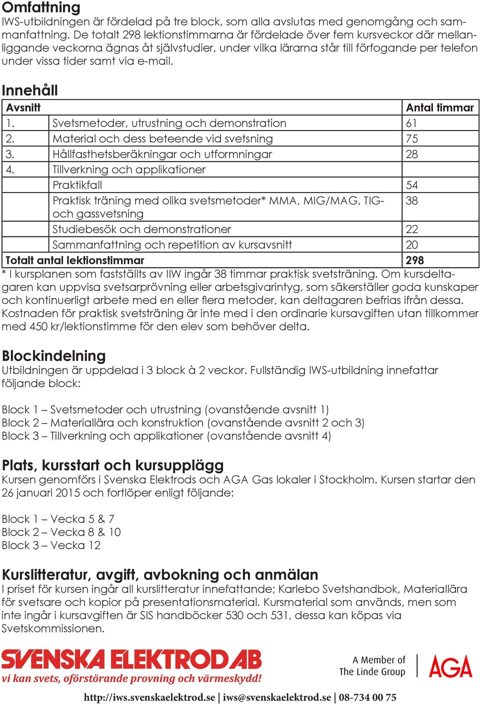 e-mail. Innehåll Avsnitt Antal timmar 1. Svetsmetoder, utrustning och demonstration 61 2. Material och dess beteende vid svetsning 75 3. Hållfasthetsberäkningar och utformningar 28 4.