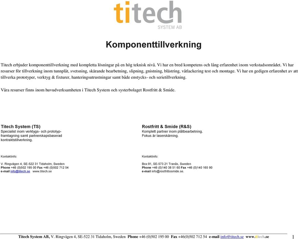 Vi har en gedigen erfarenhet av att tillverka prototyper, verktyg & fixturer, hanteringsutrustningar samt både enstycks- och serietillverkning.