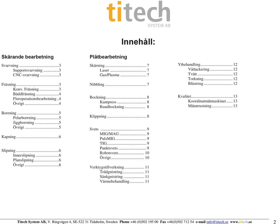 .. 8 Kantpress... 8 Rundbockning... 8 Klippning... 8 Svets... 9 MIG/MAG... 9 PulsMIG... 9 TIG... 9 Punktsvets... 9 Robotsvets... 10 Övrigt... 10 Verktygstillverkning... 11 Trådgnistring.