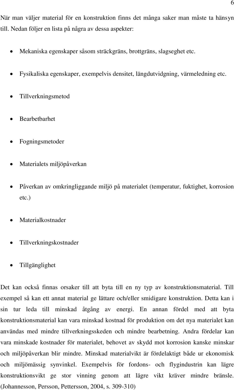 Tillverkningsmetod Bearbetbarhet Fogningsmetoder Materialets miljöpåverkan Påverkan av omkringliggande miljö på materialet (temperatur, fuktighet, korrosion etc.