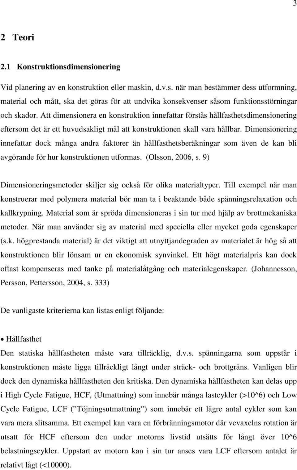 Dimensionering innefattar dock många andra faktorer än hållfasthetsberäkningar som även de kan bli avgörande för hur konstruktionen utformas. (Olsson, 2006, s.