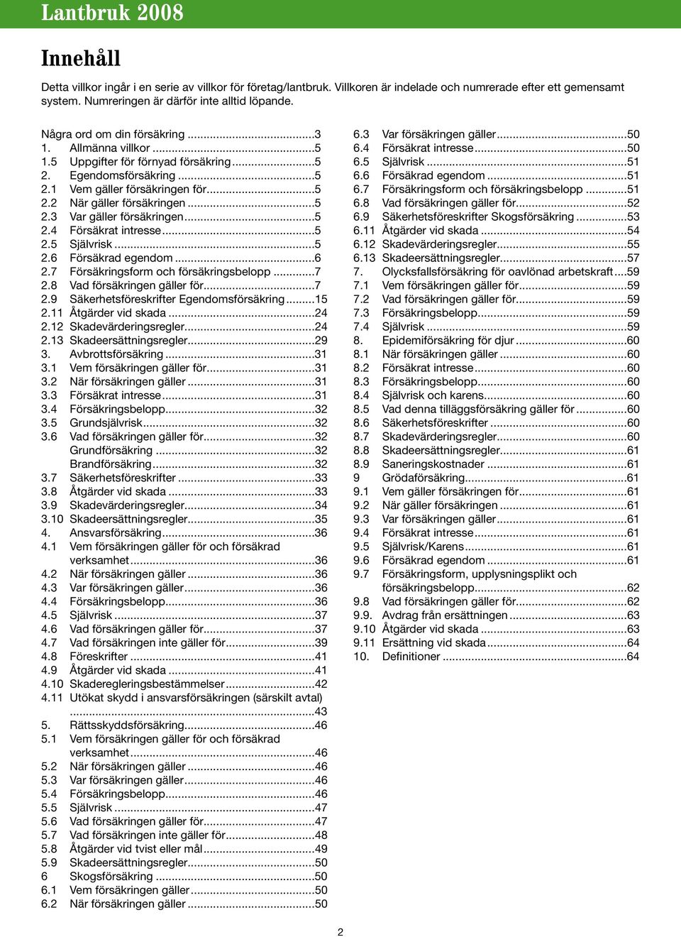 ..5 2.4 Försäkrat intresse...5 2.5 Självrisk...5 2.6 Försäkrad egendom...6 2.7 Försäkringsform och försäkringsbelopp...7 2.8 Vad försäkringen gäller för...7 2.9 Säkerhetsföreskrifter Egendomsförsäkring.