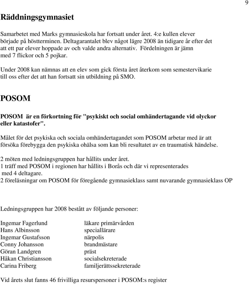 Under 2008 kan nämnas att en elev som gick första året återkom som semestervikarie till oss efter det att han fortsatt sin utbildning på SMO.