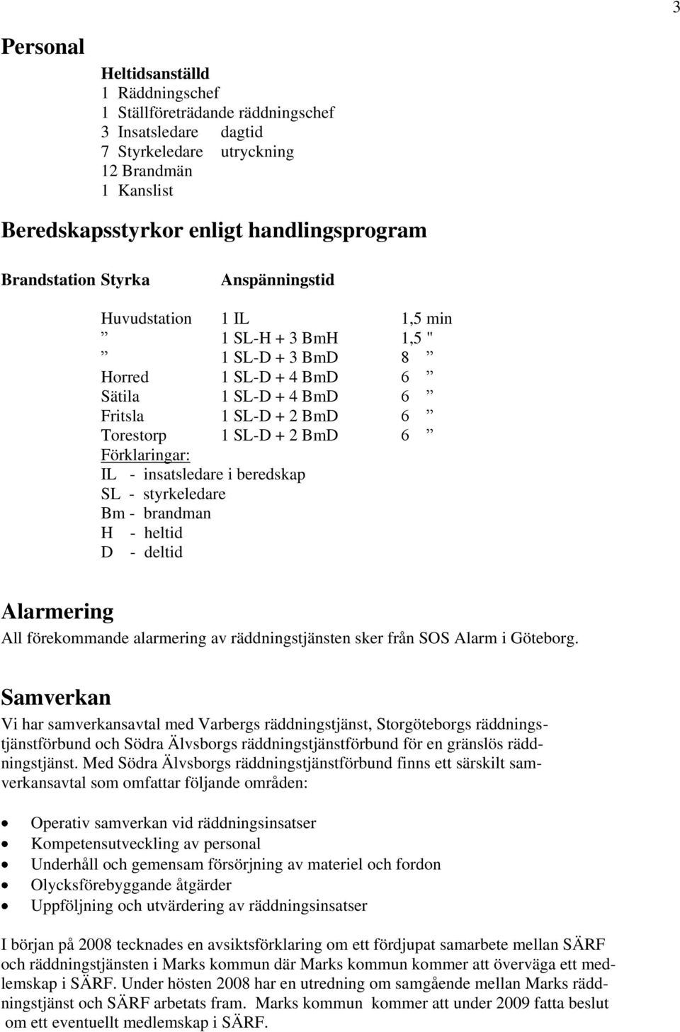 Förklaringar: IL - insatsledare i beredskap SL - styrkeledare Bm - brandman H - heltid D - deltid Alarmering All förekommande alarmering av räddningstjänsten sker från SOS Alarm i Göteborg.