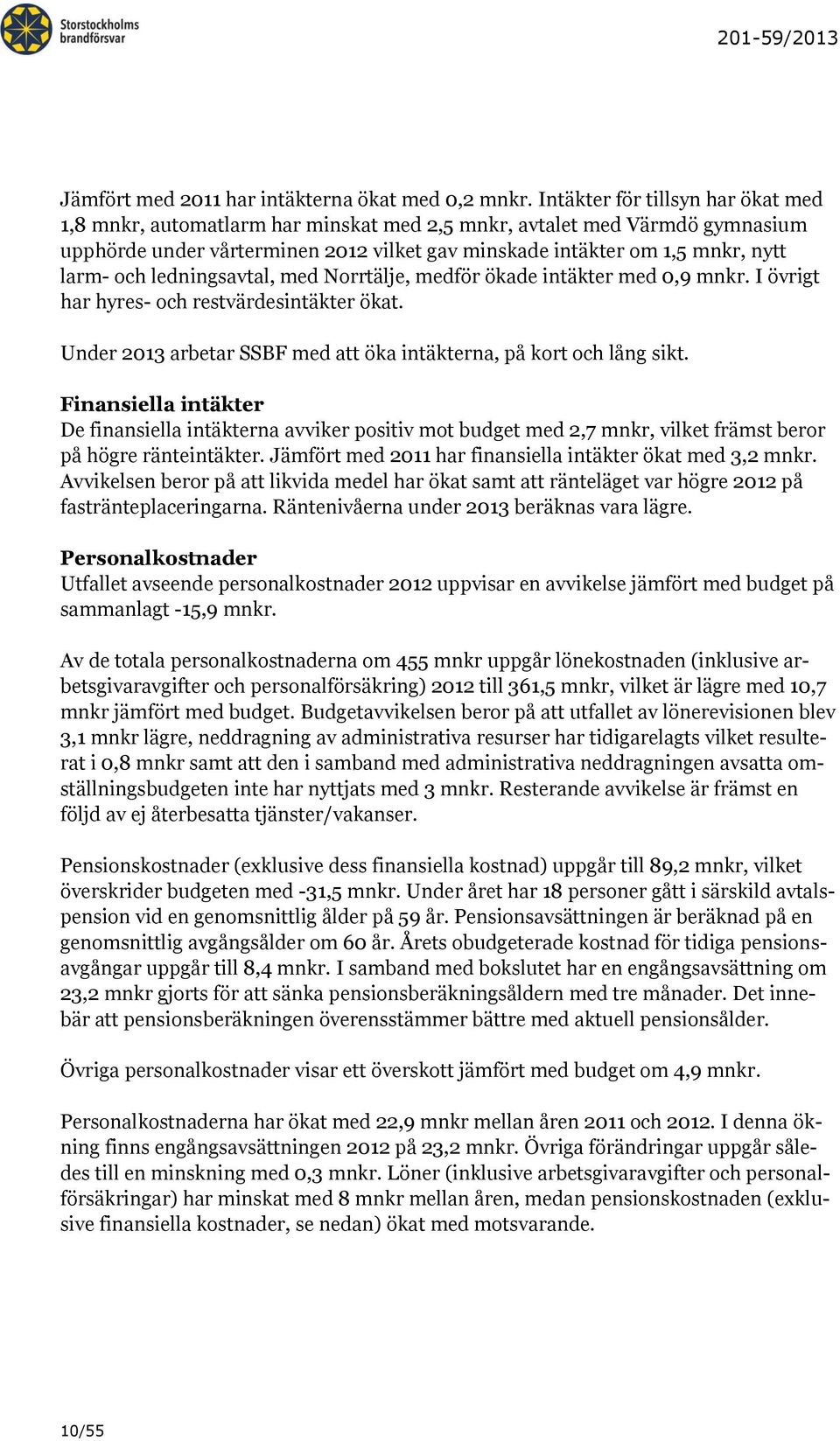 ledningsavtal, med Norrtälje, medför ökade intäkter med 0,9 mnkr. I övrigt har hyres- och restvärdesintäkter ökat. Under 2013 arbetar SSBF med att öka intäkterna, på kort och lång sikt.