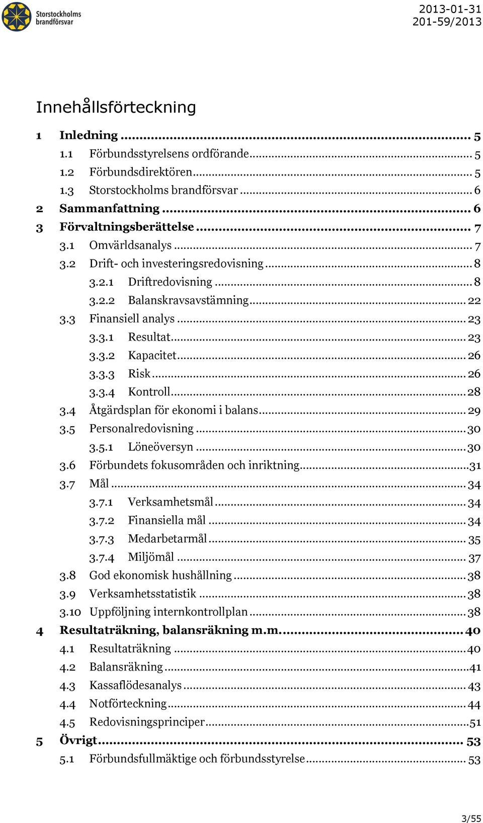 .. 23 3.3.2 Kapacitet... 26 3.3.3 Risk... 26 3.3.4 Kontroll... 28 3.4 Åtgärdsplan för ekonomi i balans... 29 3.5 Personalredovisning... 30 3.5.1 Löneöversyn... 30 3.6 Förbundets fokusområden och inriktning.