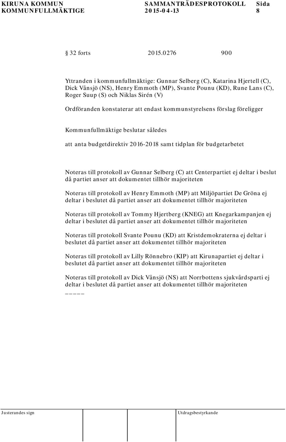 Ordföranden konstaterar att endast kommunstyrelsens förslag föreligger Kommunfullmäktige beslutar således att anta budgetdirektiv 2016-2018 samt tidplan för budgetarbetet Noteras till protokoll av