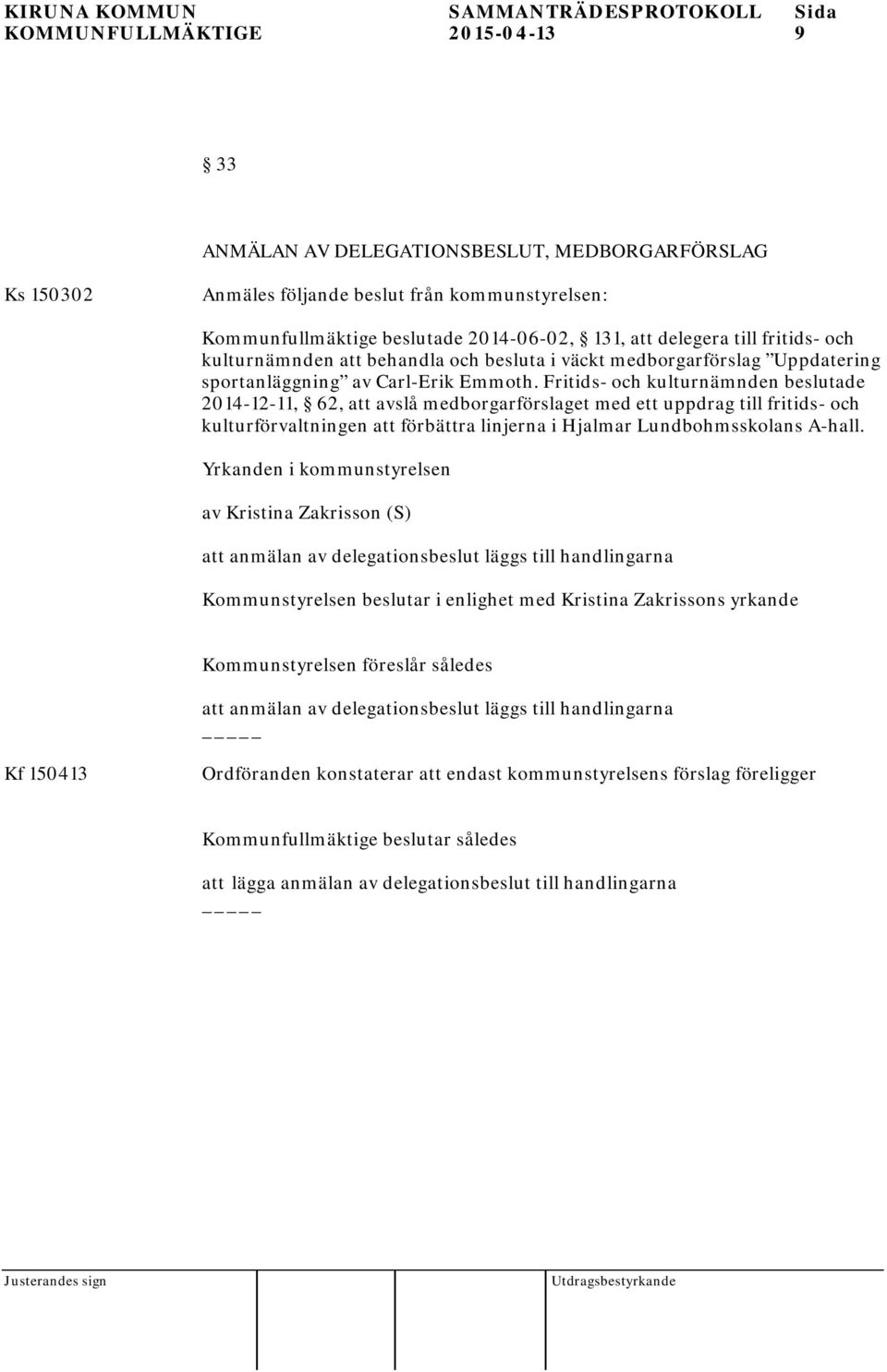 Fritids- och kulturnämnden beslutade 2014-12-11, 62, att avslå medborgarförslaget med ett uppdrag till fritids- och kulturförvaltningen att förbättra linjerna i Hjalmar Lundbohmsskolans A-hall.