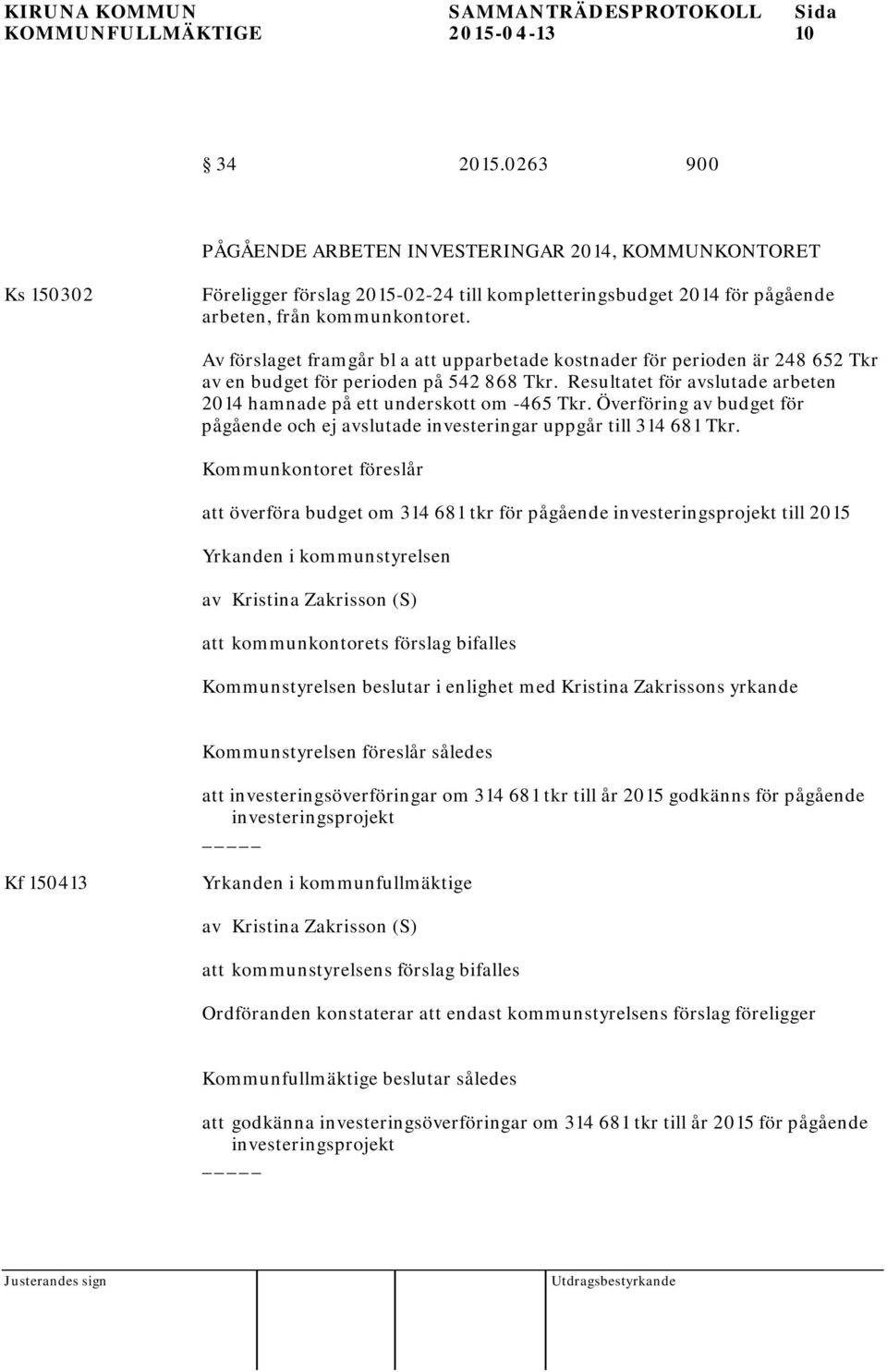 Av förslaget framgår bl a att upparbetade kostnader för perioden är 248 652 Tkr av en budget för perioden på 542 868 Tkr. Resultatet för avslutade arbeten 2014 hamnade på ett underskott om -465 Tkr.