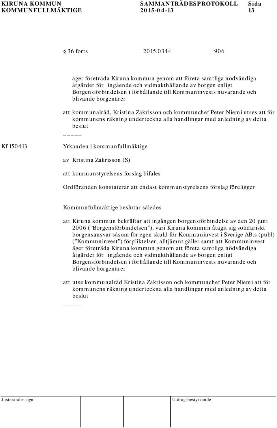 och blivande borgenärer att kommunalråd, Kristina Zakrisson och kommunchef Peter Niemi utses att för kommunens räkning underteckna alla handlingar med anledning av detta beslut Kf 150413 Yrkanden i